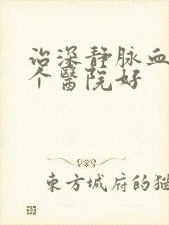 治深静脉血栓那个医院好