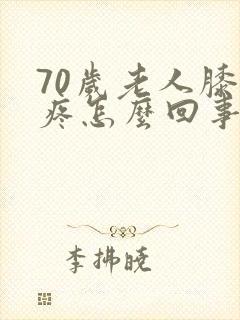 70岁老人膝盖疼怎么回事