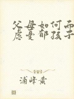 父母如何面对焦虑忧郁孩子