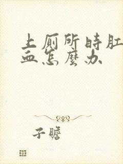 上厕所时肛门出血怎么办