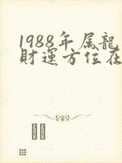 1988年属龙财运方位在哪里