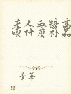 老人血糖高可以吃什么补品封面