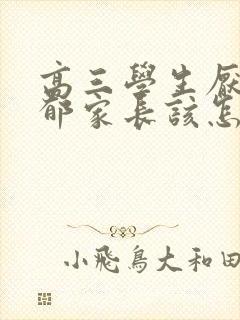 高三学生厌学抑郁家长该怎么疏导