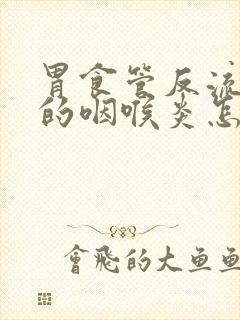 胃食管反流导致的咽喉炎怎样治疗封面