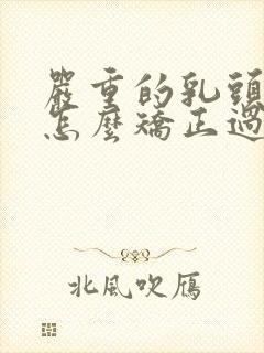 严重的乳头内陷怎么矫正过来