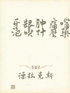 牙龈肿痛嘴巴起泡吃什么药