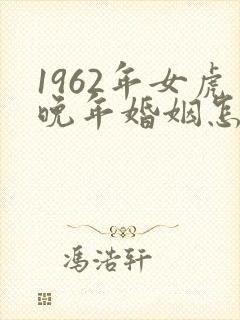1962年女虎晚年婚姻怎么样