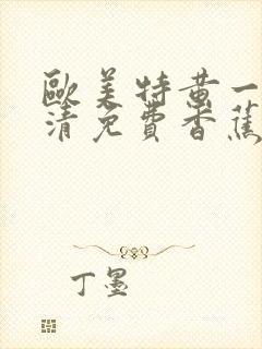 欧美特黄一级高清免费香蕉