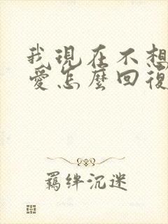 我现在不想谈恋爱怎么回复