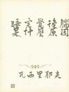 睡完觉后脑勺疼是什么原因