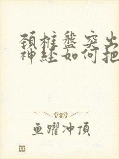 颈椎盘突出压迫神经如何把