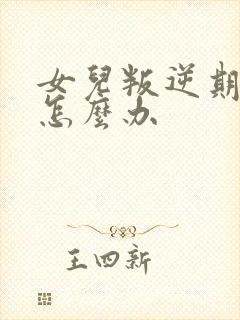 女儿叛逆期家长怎么办