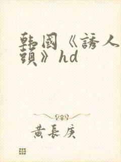 韩国《诱人的乳头》hd