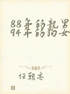 88年的龙男和94年的狗女婚姻相配吗