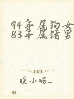 94年属狗女和83年属猪男相配吗婚姻