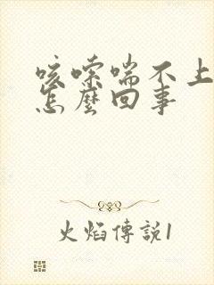 咳嗦喘不上气是怎么回事