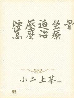 腰压迫坐骨神经怎么治疗