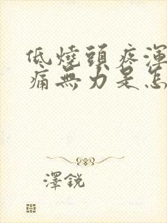 低烧头疼浑身酸痛无力是怎么回事