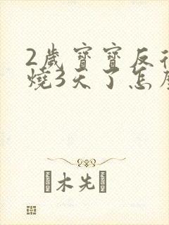 2岁宝宝反复发烧3天了怎么回事