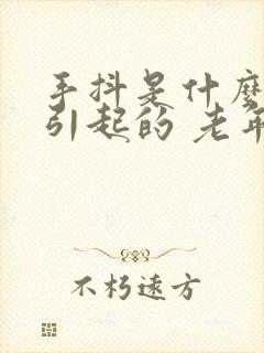 手抖是什么原因引起的 老年人怎么治