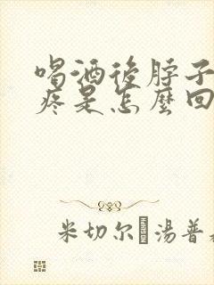 喝酒后脖子疼头疼是怎么回事