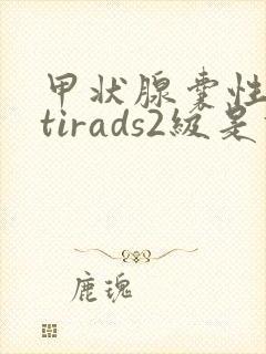 甲状腺囊性结节tirads2级是什么意思