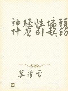 神经性偏头痛是什么引起的