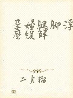 孕妇腿脚浮肿怎么缓解封面