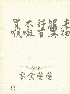 胃不舒服老打嗝喉咙有异物感