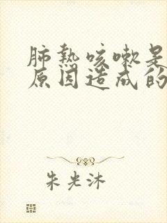 肺热咳嗽是什么原因造成的