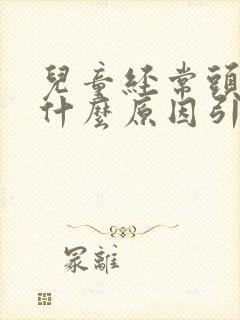 儿童经常头疼是什么原因引起的