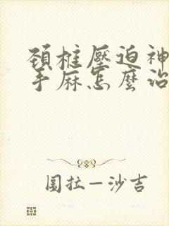 颈椎压迫神导致手麻怎么治疗