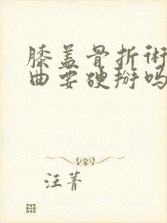 膝盖骨折术后弯曲要硬掰吗