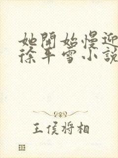 她开始慢迎迎合徐平雪小说