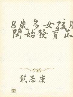 8岁多女孩胸部开始发育正常吗