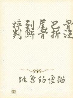 摔到尾巴骨怎么判断骨折没