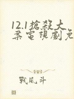 12.1枪杀大案电视剧免费观看