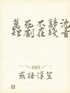 万死不辞沈大人短剧在线看