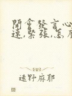 开会发言心跳加速,紧张,怎么解决