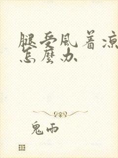 腿受风着凉疼痛怎么办