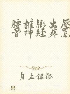 腰椎膨出压迫坐骨神经疼怎么办