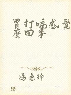 胃打嗝感觉饿怎么回事