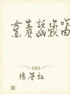 女生说你咋知道怎么幽默回复封面