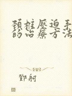 颈椎压迫手麻木的治疗方法