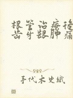 根管治疗后的牙齿牙龈肿痛怎么办