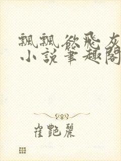 飘飘欲飞灰太狼小说笔趣阁无弹窗