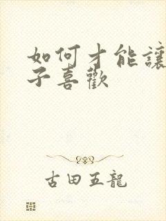 如何才能让女孩子喜欢