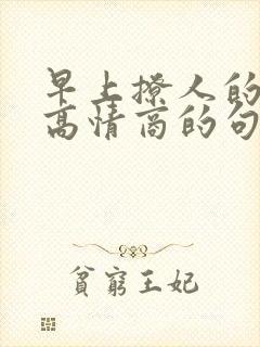 早上撩人的幽默高情商的句子