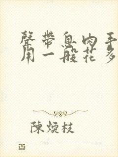 声带息肉手术费用一般花多少钱