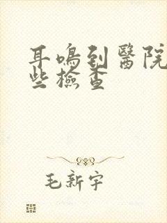 耳鸣到医院做哪些检查